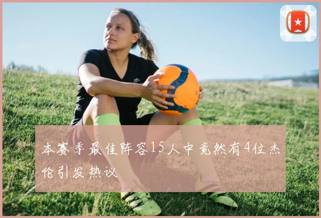 本赛季最佳阵容15人中竟然有4位杰伦引发热议