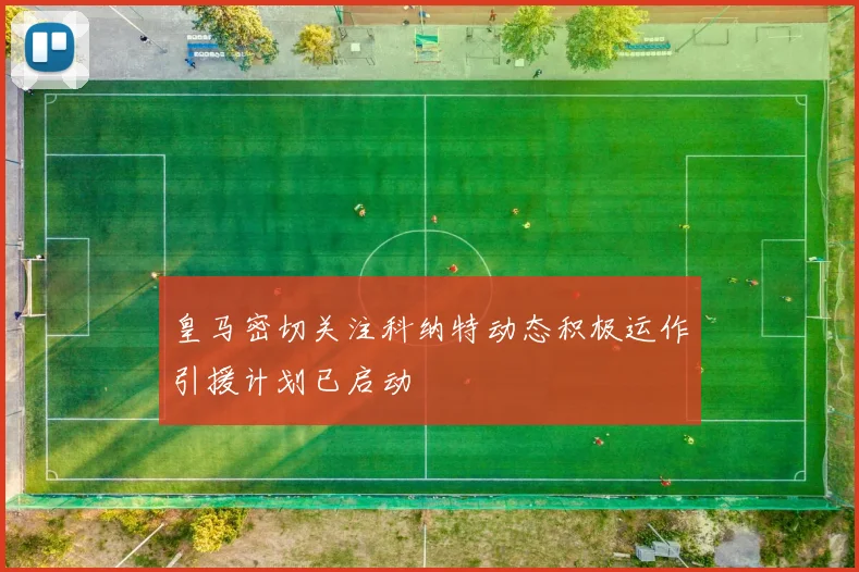 皇马密切关注科纳特动态积极运作引援计划已启动