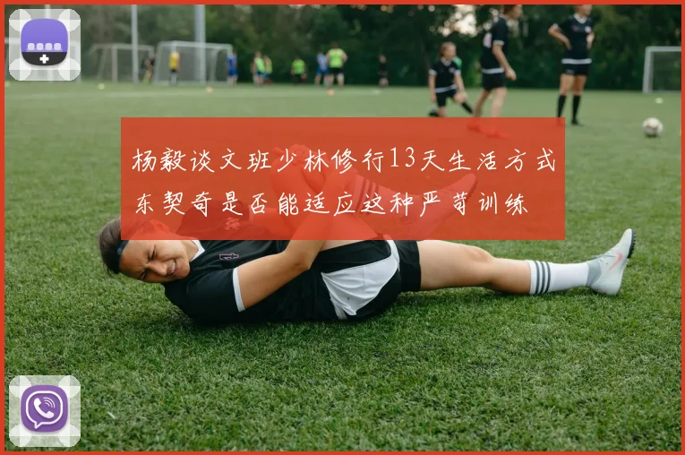 杨毅谈文班少林修行13天生活方式东契奇是否能适应这种严苛训练