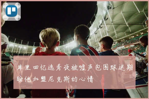 库里回忆选秀夜被嘘声包围球迷期盼他加盟尼克斯的心情