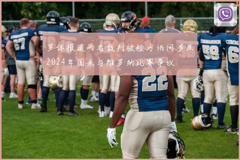 罗体报道两名裁判被检方讯问涉及2024年国米与维罗纳比赛争议