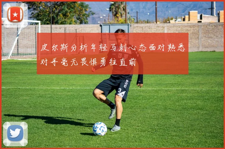 皮尔斯分析年轻马刺心态面对熟悉对手毫无畏惧勇往直前