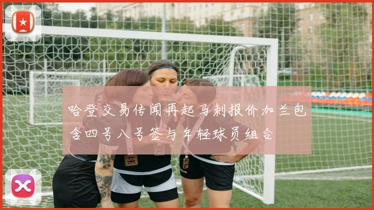 哈登交易传闻再起马刺报价加兰包含四号八号签与年轻球员组合