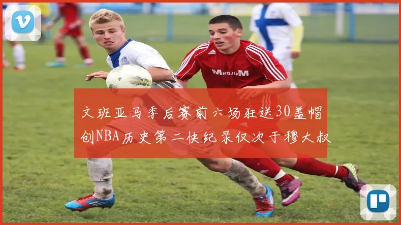 文班亚马季后赛前六场狂送30盖帽创NBA历史第二快纪录仅次于穆大叔的五场表现