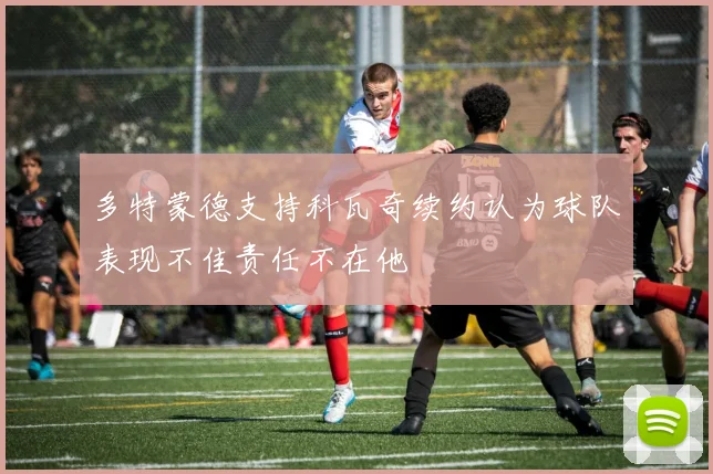 多特蒙德支持科瓦奇续约认为球队表现不佳责任不在他